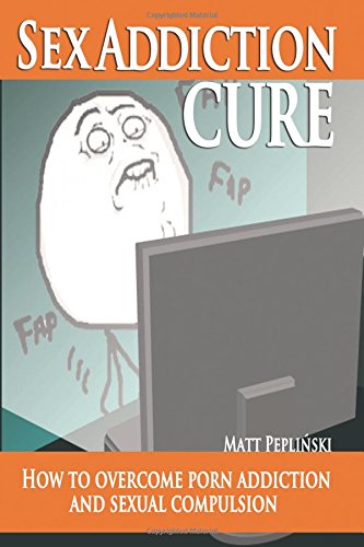 Sex Addiction Cure: How To Overcome Porn Addiction and Sexual Compulsion