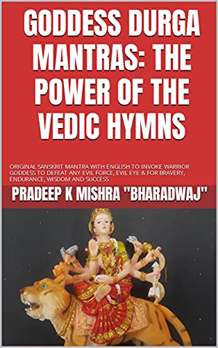 GODDESS DURGA MANTRAS: THE POWER OF THE VEDIC HYMNS: ORIGINAL SANSKRIT MANTRA WITH ENGLISH TO INVOKE WARRIOR GODDESS TO DEFEAT ANY EVIL FORCE, EVIL EYE & FOR BRAVERY, ENDURANCE, WISDOM AND SUCCESS