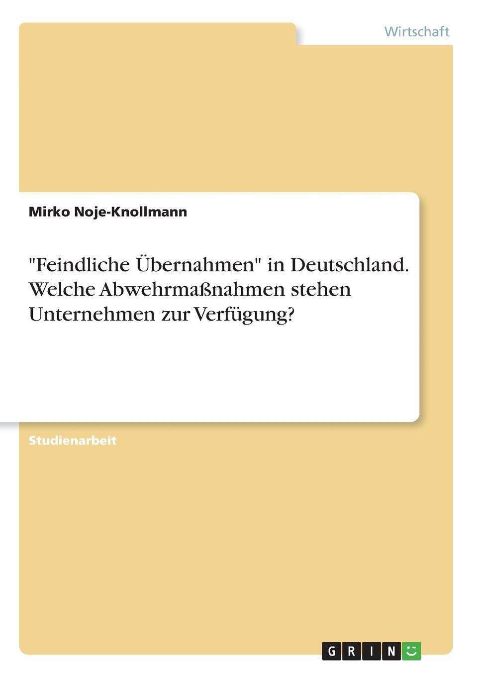 Feindliche Übernahmen in Deutschland. Welche Abwehrmaßnahmen stehen Unternehmen zur Verfügung? (German Edition)