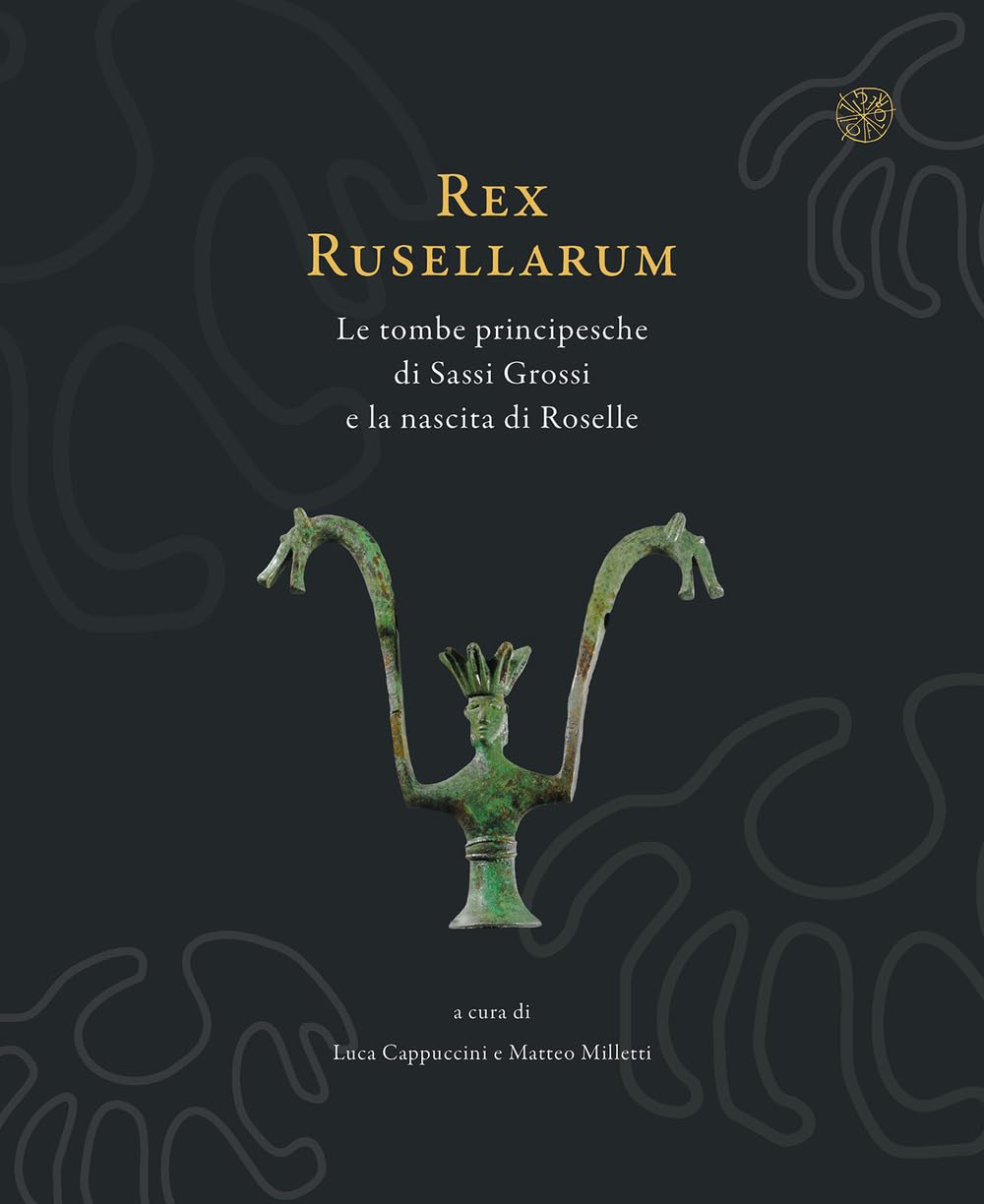 Rex Rusellarum. Le Tombe Principesche Di Sassi Grossi E La Nascita Di Roselle. Ediz. Illustrata - 4