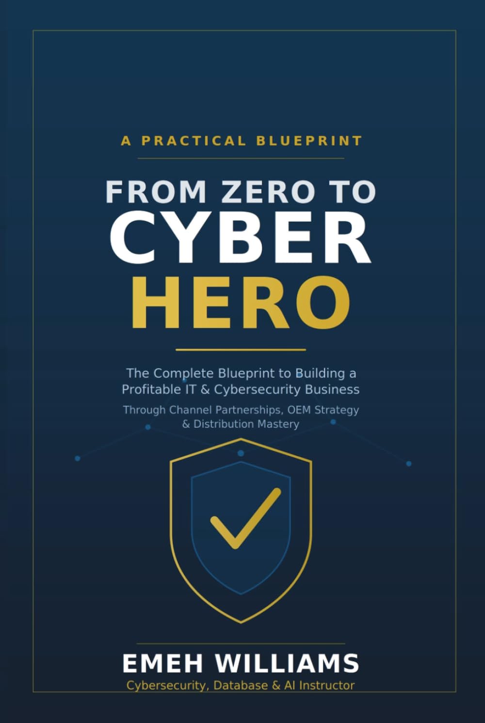 FROM ZERO TO CYBER HERO: The Complete Blueprint to Building a Profitable IT & Cybersecurity Business Through Channel Partnerships, OEM Strategy & Distribution Mastery