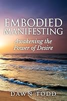 Embodied Manifesting: Awakening the Power of Desire 0989933563 Book Cover