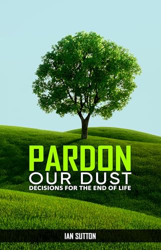 Pardon our Dust: Decisions for The End Of Life