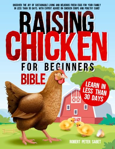 Raising Chickens For Beginners BIBLE: Discover the Joy of Sustainable Living and Delicious Fresh Eggs for Your Family in Less Than 30 Days, with Expert Advice on Chicken Coops and Poultry Care!