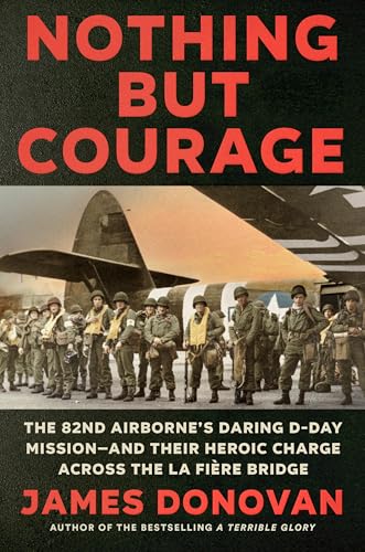 Nothing but Courage: The 82nd Airborne's Daring D-Day Mission--and Their Heroic Charge Across the La Fière Bridge