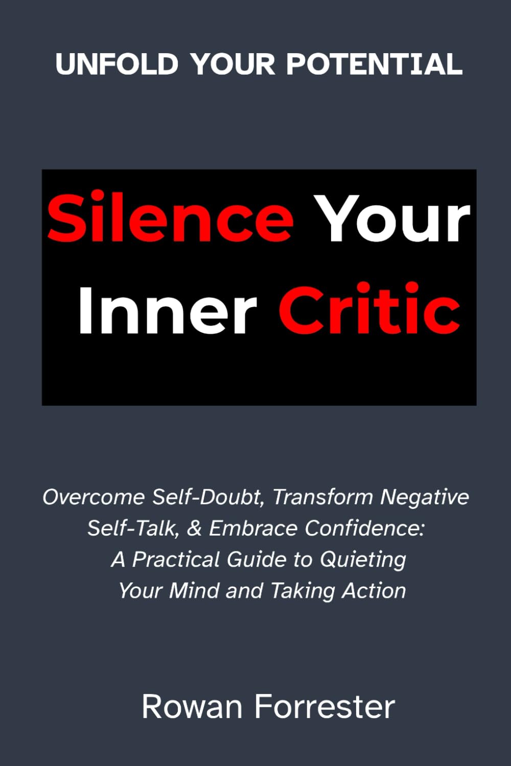 Silence Your Inner Critic: Overcome Self-Doubt, Transform Negative Self-Talk, & Embrace Confidence: A Practical Guide to Quieting Your Mind and Taking Action