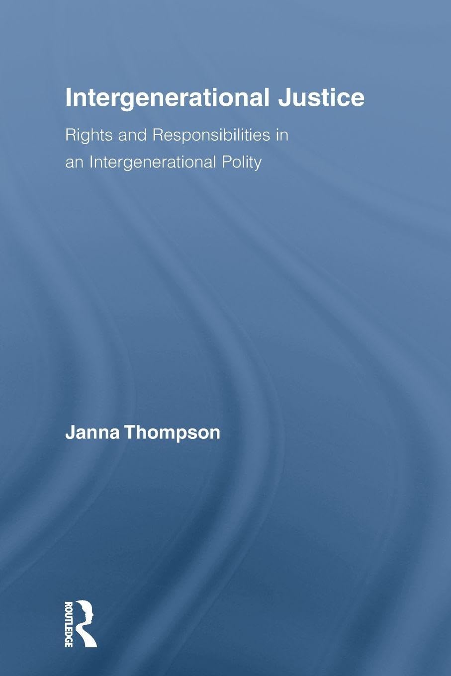 Intergenerational Justice: Rights and Responsibilities in an Intergenerational Polity (Routledge Studies in Contemporary Philosophy)