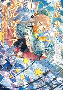 城塞幼女シルヴィア　〜実は万能な生活魔術を使って見捨てられた都市を発展させます〜　1