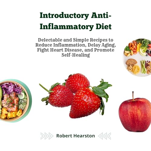 Introductory Anti-Inflammatory Diet: Delectable and Simple Recipes to Reduce Inflammation, Delay Aging, Fight Heart Disease, and Promote Self-Healing