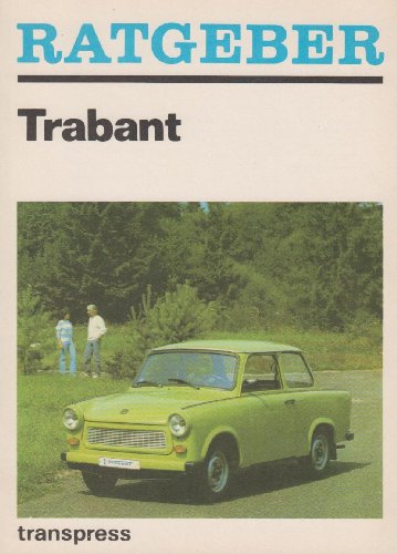 RATGEBER TRABANT. Fahrzeughandhabung und -pflege, Fahrzeugwartung und -reparatur, nützliche Ergänzungen, Fahrerfahrungen