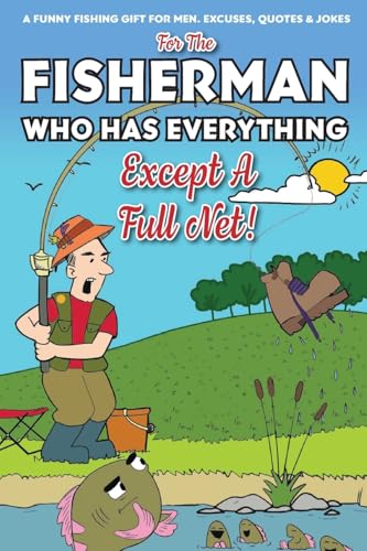For The Fisherman Who Has Everything (Except A Full Net): A Funny Fishing Gift For Men. Excuses, Jokes & Quotes