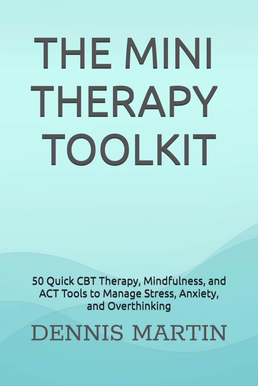 The Mini Therapy Toolkit: 50 Quick CBT Therapy, Mindfulness, and ACT Tools to Manage Stress, Anxiety, and Overthinking