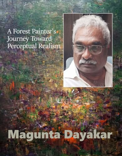 A Forest Painter's Journey Toward Perceptual Realism (Magunta Dayakar Art Class Series Book 18)