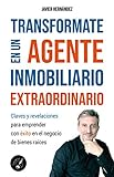 TRANSFORMATE EN UN AGENTE INMOBILIARIO EXTRAORDINARIO: Claves y revelaciones para emprender con éxito en el negocio de Bienes Raíces