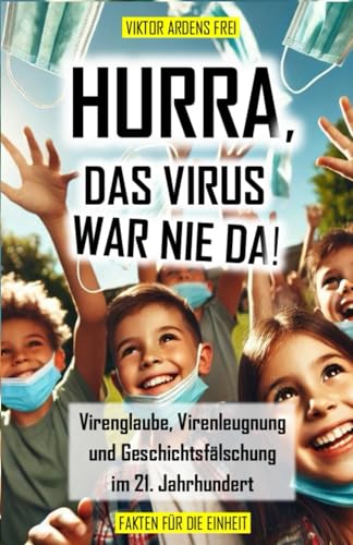 HURRA, DAS VIRUS WAR NIE DA!: Virenglaube, Virenleugnung und Geschichtsfälschung im 21. Jahrhundert (VAKUÖSE VIROLOGIE)