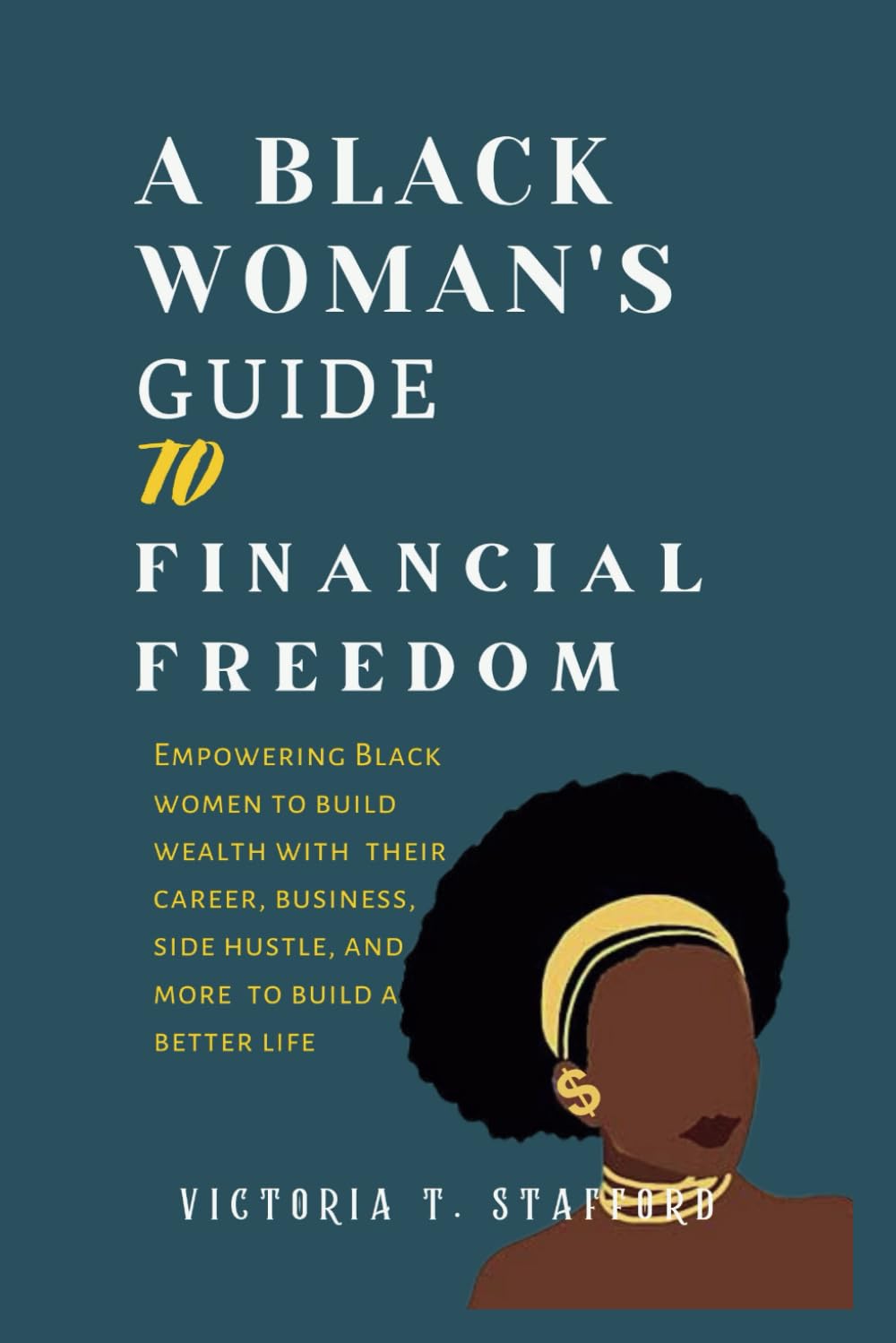 A Black Woman's Guide To Financial Freedom: Empowering Black women to build wealth with their career, business, side hustle, and more to build a better life