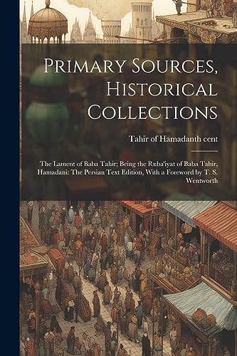 Primary Sources, Historical Collections: The Lament of Baba Tahir; Being the Ruba'iyat of Baba Tahir, Hamadani: The Persian Text Edition, With a Foreword by T. S. Wentworth