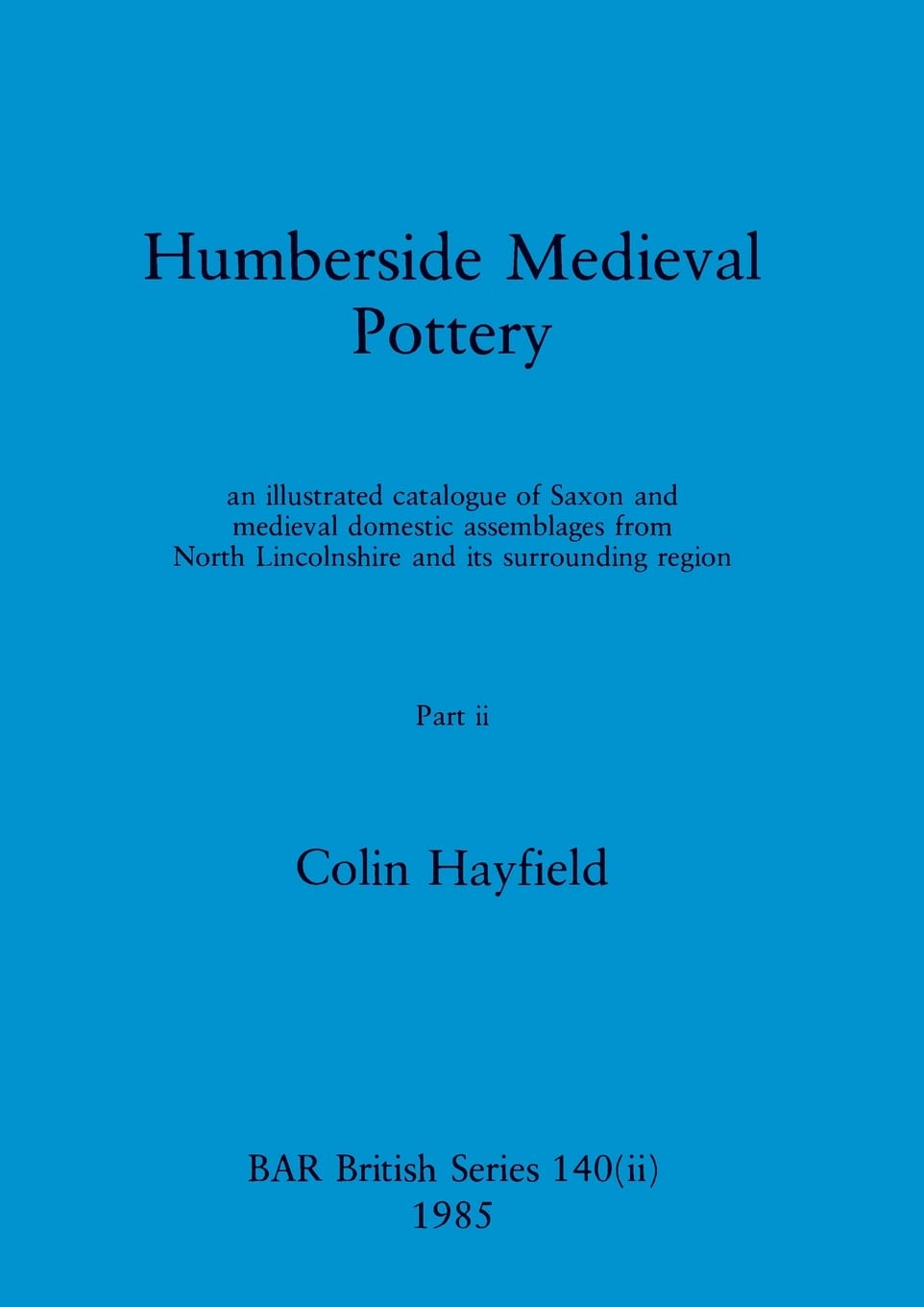 Humberside Medieval Pottery, Part ii: an illustrated catalogue of Saxon and medieval domestic assemblages from North Lincolnshire and its surrounding region: 140 (BAR British)