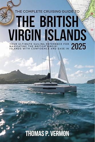 The Complete Cruising Guide to the British Virgin Islands 2025: Your Ultimate Sailing Reference for Navigating the British Virgin Islands with Confidence and Ease in 2025