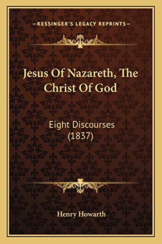 Jesus Of Nazareth, The Christ Of God: Eight Discourses (1837)