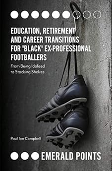 Education, Retirement and Career Transitions for ‘Black’ Ex-Professional Footballers: ‘From being idolised to stacking shelves’ (Emerald Points)