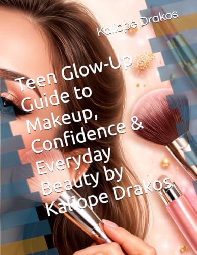 Teen Glow-Up Guide to Makeup, Confidence & Everyday Beauty by Kaliope Drakos