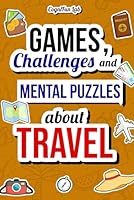 Games, Challenges and Mental Puzzles about Travel: Test Yourself With Many Engaging Challenges That Only a True Traveler Would Know How to Overcome | ... Book for Adults (Mind Games and Challenges) B0CNQ42P9N Book Cover