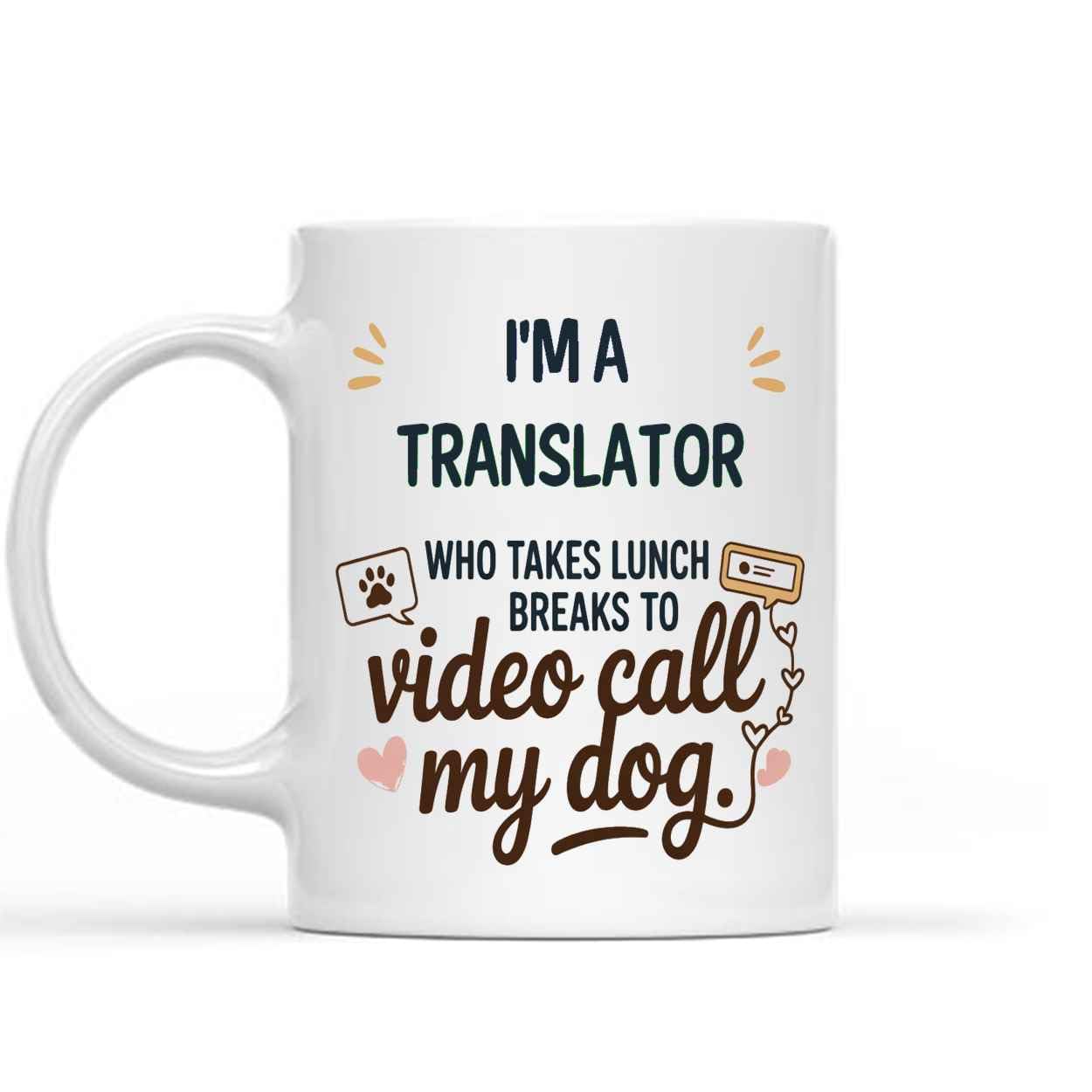 Gift Design Idea Funny Gift for a Translator, Pet Lovers, I'm a Translator Takes Lunch Breaks to Video Call my Dog 11 Oz White Ceramic Coffee Mug