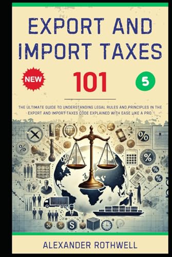Export And Import Taxes 101: The Ultimate Guide to Understanding Legal Rules and Principles in the Export And Import Taxes Code Explained with Ease ... Phrases (Legal Vocabulary And Terminology))