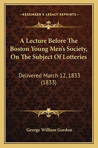 A Lecture Before The Boston Young Men's Society, On The Subject Of Lotteries: Delivered March 12, 1833 (1833)