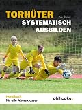 Torhüter systematisch ausbilden: Handbuch für alle Altersklassen ...