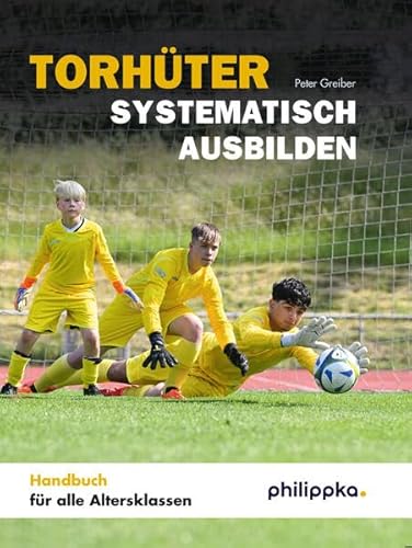 Torhüter systematisch ausbilden: Handbuch für alle Altersklassen