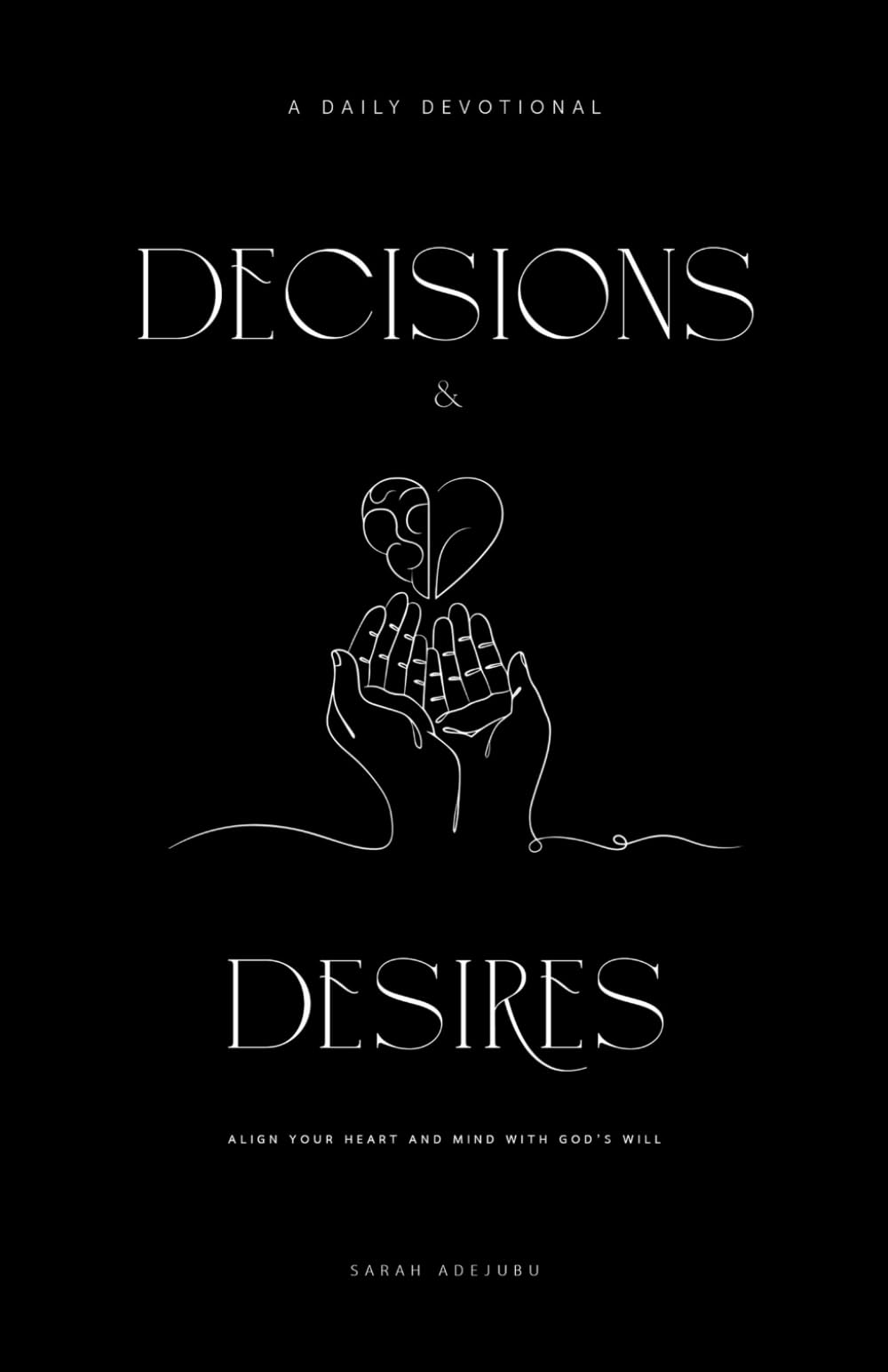 Decisions and Desires: Align Your Heart and Mind with God’s Will: A Daily Devotional