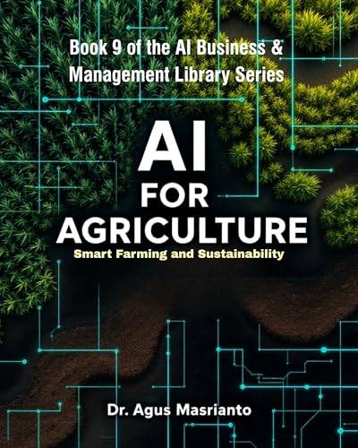 AI for Agriculture: Smart Farming and Sustainability (AI BUSINESS & MANAGEMENT LIBRARY SERIES Book 9)