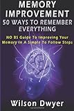 Memory Improvement: 50 Ways To Remember Everything: NO BS Guide To Improving Your Memory In Simple To Follow Steps