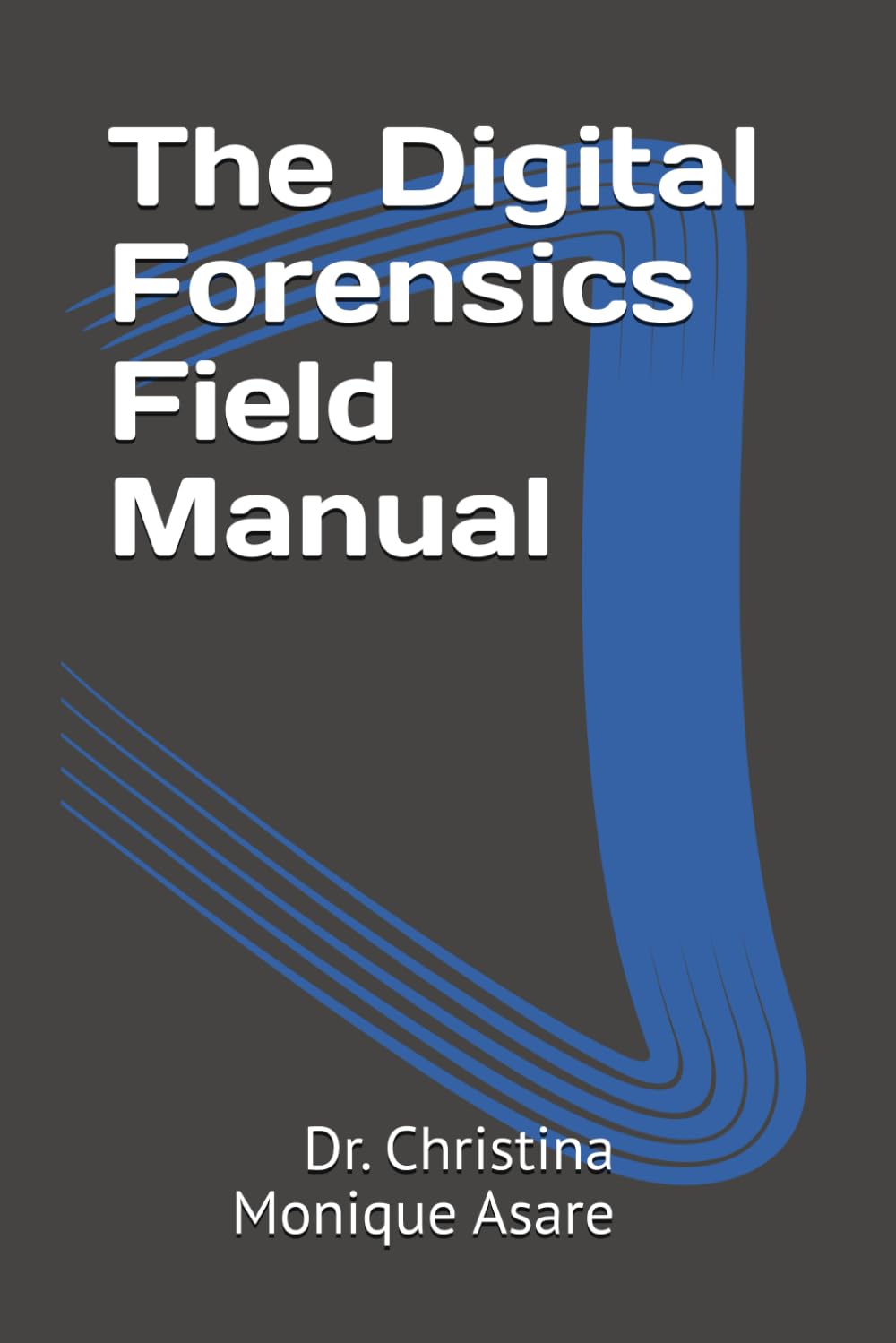 The Digital Forensics Field Manual (The Cybersecurity Professional's Playbook)