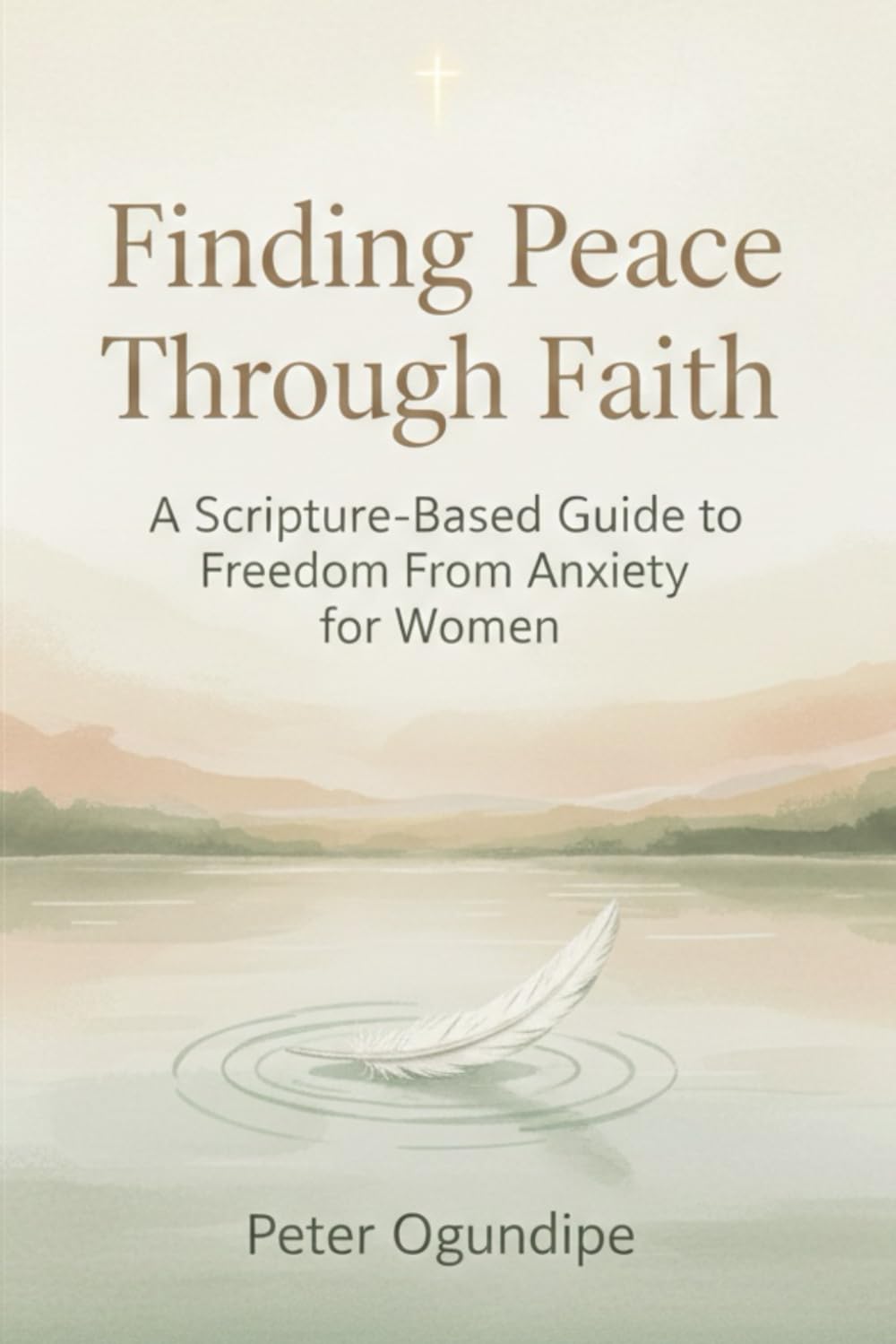Finding Peace Through Faith: A Scripture-Based Guide to Freedom From Anxiety for Women