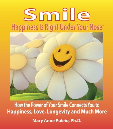 Smile: Happiness Is Right Under Your Nose!: How the Power of Your Smile Connects You to Happiness, Love, Longevity and Much More