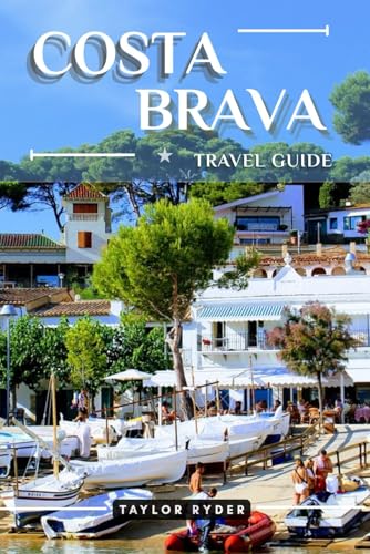 COSTA BRAVA TRAVEL GUIDE: 100 Fun Things to Do and See — Top Attractions, Outdoor Adventures, Festivals, Food, History, and More for an Unforgettable Vacation