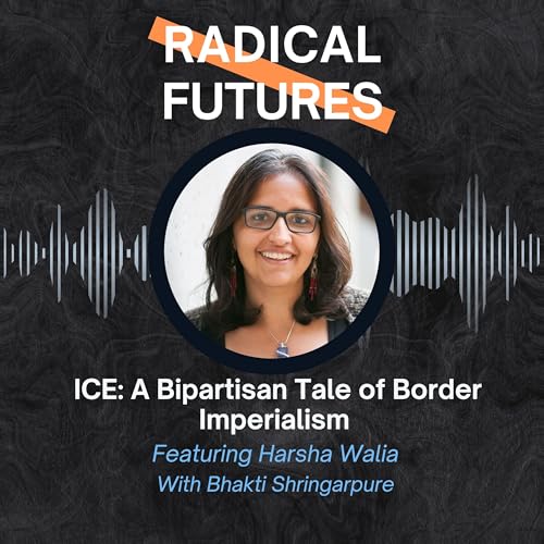 ICE, A Bipartisan Tale of Border Imperialism: Featuring Harsha Walia