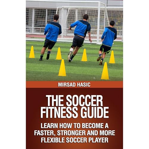 The Soccer Fitness Guide - Learn How to Become a Faster, Stronger and More Flexible Soccer Player : Mirsad Hasic episode artwork