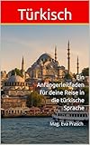 Türkisch : Ein Anfängerleitfaden für deine Reise in die türkische Sprache (Reisen: Kunst-Kultur-Kulinarik)