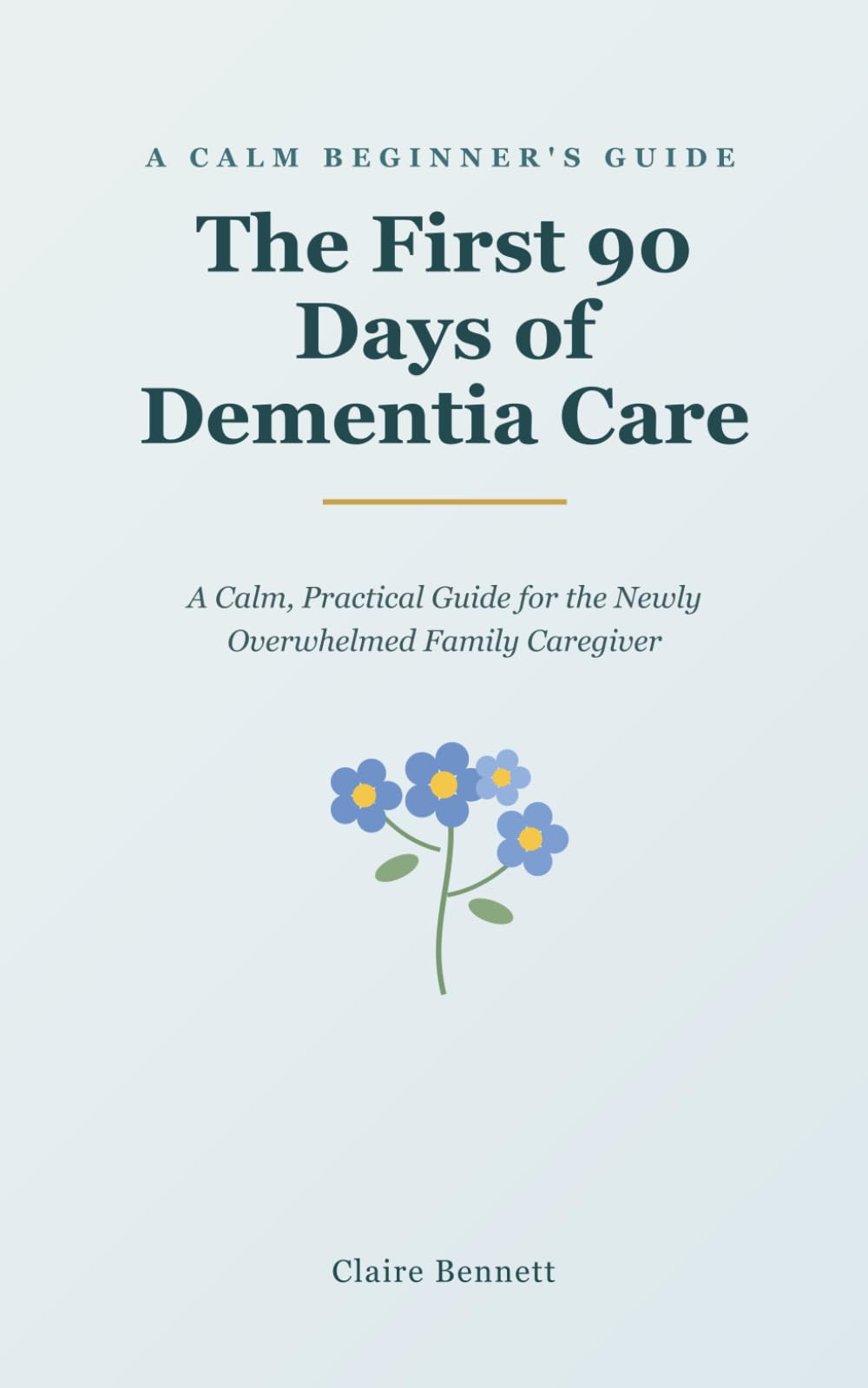 The First 90 Days of Dementia Care: A Calm, Practical Guide for the Newly Overwhelmed Family Caregiver — What to Do First, What to Say, and How to ... Parent or Spouse with Alzheimer's or Dementia