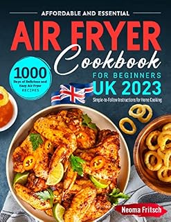 Affordable and Essential UK Air Fryer Cookbook for Beginners 2023: 1000 Days of Delicious and Easy Air Fryer Recipes with Simple-to-Follow Instructions for Home Cooking