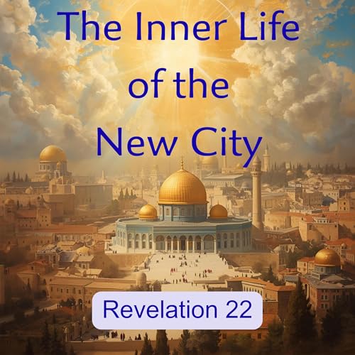 PODCAST&mdash;The Inner Life of the New City&mdash;Revelation CH 22