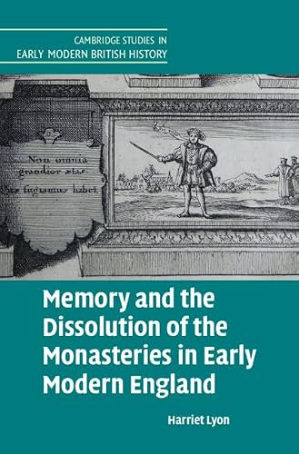 Memory and the Dissolution of the Monasteries in Early Modern England (Cambridge Studies in Early Modern British History)