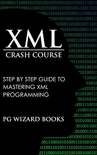 XML Crash Course: Step by Step Guide to Mastering XML Programming (Hacking, Fortran, Python, Android Book 1)