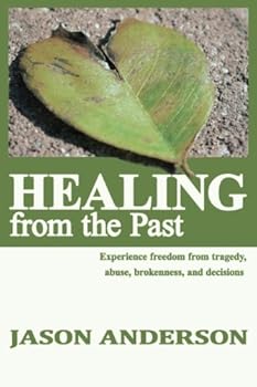Paperback Healing from the Past: Experience freedom from tragedy, abuse, brokeness, and decisions Book