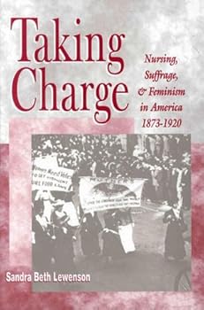 Paperback Taking Charge: Nursing, Suffrage, and Feminism in America, 1873-1920: . (NATIONAL LEAGUE FOR NURSING SERIES (ALL NLN TITLES)) Book