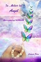 To Mother an Angel: Overcoming Stillbirth 1511994231 Book Cover